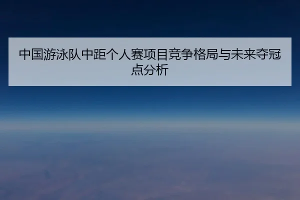 中国游泳队中距个人赛项目竞争格局与未来夺冠点分析